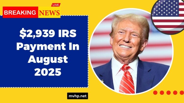 $2,939 IRS Payment In August 2025- Who Qualifies, When You’ll Get It & How to Claim