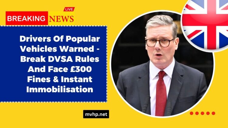 Drivers Of Popular Vehicles Warned – Break DVSA Rules And Face £300 Fines & Instant Immobilisation